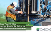 3 Things Your Drilling Contractor Should Be Doing to Prevent Equipment Breakdowns
